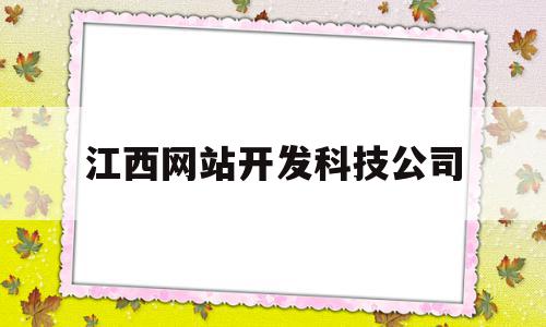 江西网站开发科技公司(江西网是科技待遇怎么样),江西网站开发科技公司(江西网是科技待遇怎么样),江西网站开发科技公司,信息,文章,微信,第1张