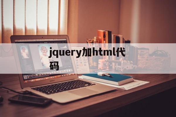 jquery加html代码(jqueryhtml代码嵌入)