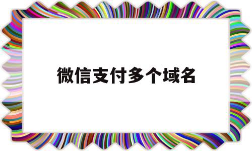 微信支付多个域名(微信支付多个域名怎么设置),微信支付多个域名(微信支付多个域名怎么设置),微信支付多个域名,微信,账号,APP,第1张