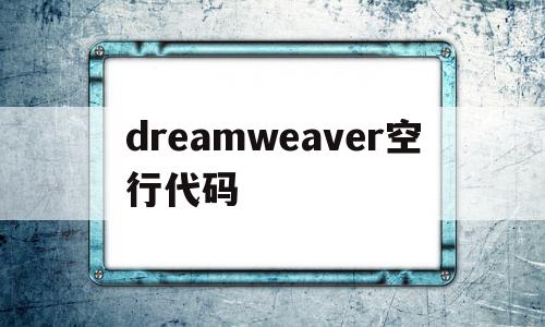 dreamweaver空行代码(dreamweaver空格键)