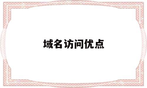 域名访问优点(域名访问优点和缺点),域名访问优点(域名访问优点和缺点),域名访问优点,文章,域名注册,二级域名,第1张
