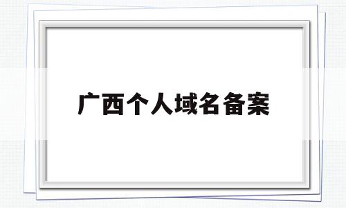 广西个人域名备案(个人申请的域名备案流程),广西个人域名备案(个人申请的域名备案流程),广西个人域名备案,信息,科技,免费,第1张