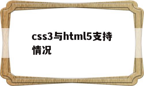 css3与html5支持情况的简单介绍,css3与html5支持情况的简单介绍,css3与html5支持情况,视频,浏览器,html,第1张