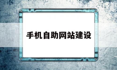 手机自助网站建设(手机自助网站建设方案),手机自助网站建设(手机自助网站建设方案),手机自助网站建设,模板,营销,账号,第1张