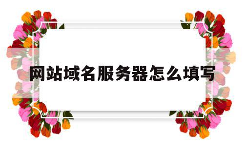 网站域名服务器怎么填写(网站域名服务器怎么填写的),网站域名服务器怎么填写(网站域名服务器怎么填写的),网站域名服务器怎么填写,信息,百度,浏览器,第1张