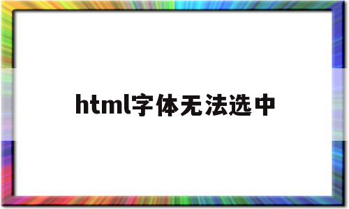 html字体无法选中(为什么html字体类型 设置没有用),html字体无法选中(为什么html字体类型 设置没有用),html字体无法选中,浏览器,html,怎么设置,第1张