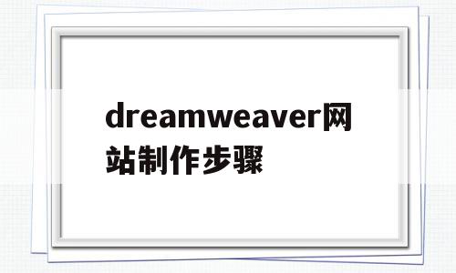 dreamweaver网站制作步骤(如何用dreamweaver制作网站)