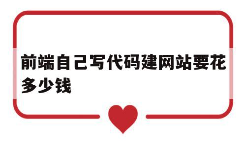 前端自己写代码建网站要花多少钱(前端自己写代码建网站要花多少钱一个),前端自己写代码建网站要花多少钱,模板,微信,网站建设,第1张 前端自己写代码建网站要花多少钱(前端自己写代码建网站要花多少钱一个),前端自己写代码建网站要花多少钱(前端自己写代码建网站要花多少钱一个),前端自己写代码建网站要花多少钱,模板,微信,网站建设,第1张