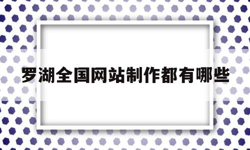 罗湖全国网站制作都有哪些(深圳市罗湖区有哪些网络公司),罗湖全国网站制作都有哪些,百度,营销,科技,第1张 罗湖全国网站制作都有哪些(深圳市罗湖区有哪些网络公司),罗湖全国网站制作都有哪些(深圳市罗湖区有哪些网络公司),罗湖全国网站制作都有哪些,百度,营销,科技,第1张