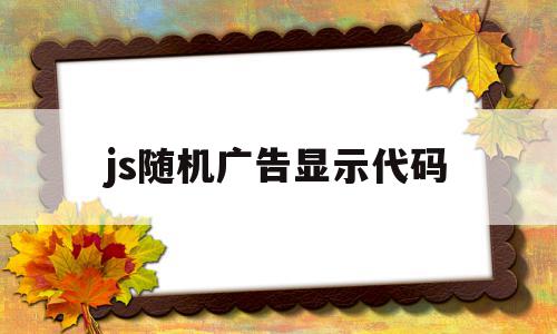 js随机广告显示代码(js广告数秒后自动关闭),js随机广告显示代码,账号,html,第1张 js随机广告显示代码(js广告数秒后自动关闭),js随机广告显示代码(js广告数秒后自动关闭),js随机广告显示代码,账号,html,第1张