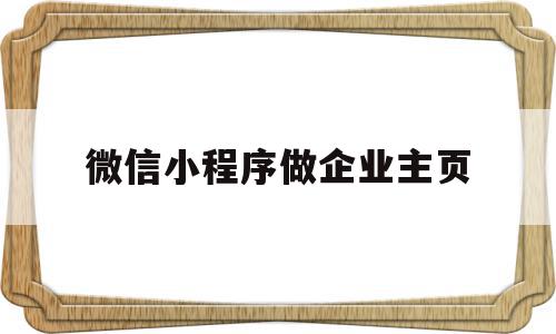微信小程序做企业主页(微信小程序 怎么做企业登陆),微信小程序做企业主页,信息,模板,微信,第1张 微信小程序做企业主页(微信小程序 怎么做企业登陆),微信小程序做企业主页(微信小程序 怎么做企业登陆),微信小程序做企业主页,信息,模板,微信,第1张