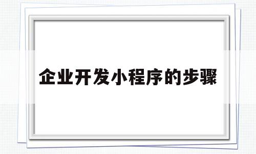 企业开发小程序的步骤(公司开发小程序怎么做账),企业开发小程序的步骤,模板,微信,账号,第1张 企业开发小程序的步骤(公司开发小程序怎么做账),企业开发小程序的步骤(公司开发小程序怎么做账),企业开发小程序的步骤,模板,微信,账号,第1张