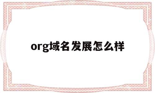 org域名发展怎么样(org域名注册的作用不容忽视),org域名发展怎么样(org域名注册的作用不容忽视),org域名发展怎么样,域名注册,投资,域名可以,第1张