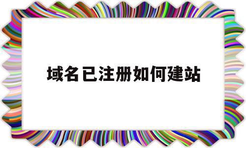 域名已注册如何建站(域名注册好了怎么弄网站),域名已注册如何建站,模板,百度,营销,第1张 域名已注册如何建站(域名注册好了怎么弄网站),域名已注册如何建站(域名注册好了怎么弄网站),域名已注册如何建站,模板,百度,营销,第1张