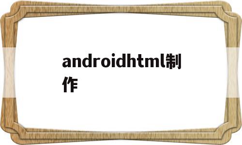 androidhtml制作(android htmlfromhtml),androidhtml制作(android htmlfromhtml),androidhtml制作,模板,视频,浏览器,第1张