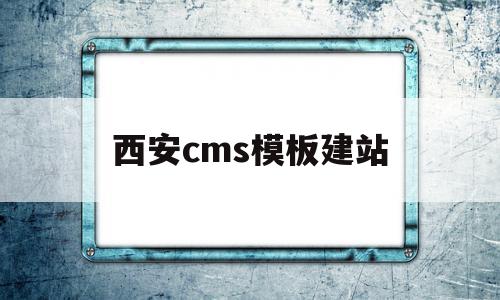 西安cms模板建站(西安企业网站建站模板)