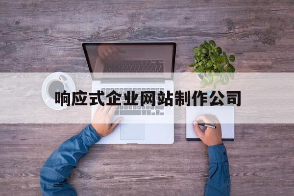 响应式企业网站制作公司(响应式企业网站制作公司有哪些)