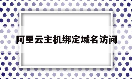 阿里云主机绑定域名访问(阿里云服务器域名绑定访问网站),阿里云主机绑定域名访问,账号,跳转,虚拟主机,第1张 阿里云主机绑定域名访问(阿里云服务器域名绑定访问网站),阿里云主机绑定域名访问(阿里云服务器域名绑定访问网站),阿里云主机绑定域名访问,账号,跳转,虚拟主机,第1张