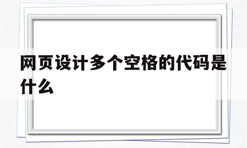 网页设计多个空格的代码是什么(网页设计多个空格的代码是什么意思),网页设计多个空格的代码是什么(网页设计多个空格的代码是什么意思),网页设计多个空格的代码是什么,浏览器,html,是什么,第1张