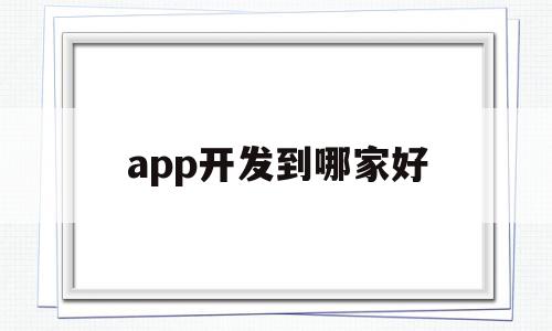 app开发到哪家好(app开发到哪家好一些),app开发到哪家好,信息,APP,科技,第1张 app开发到哪家好(app开发到哪家好一些),app开发到哪家好(app开发到哪家好一些),app开发到哪家好,信息,APP,科技,第1张
