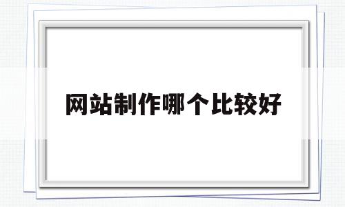 网站制作哪个比较好(网站制作哪个比较好赚钱),网站制作哪个比较好(网站制作哪个比较好赚钱),网站制作哪个比较好,模板,网站建设,赚钱,第1张