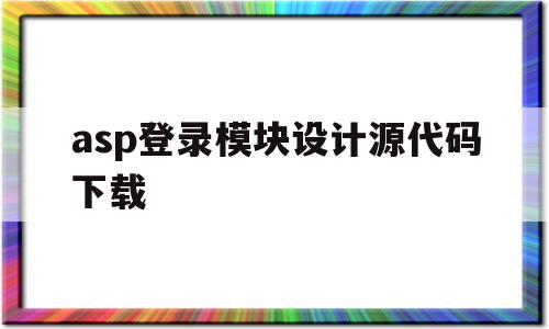 asp登录模块设计源代码下载(asp登录模块设计源代码下载不了),asp登录模块设计源代码下载(asp登录模块设计源代码下载不了),asp登录模块设计源代码下载,信息,百度,视频,第1张