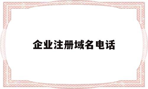 企业注册域名电话(域名怎么注册企业邮箱),企业注册域名电话,信息,账号,免费,第1张 企业注册域名电话(域名怎么注册企业邮箱),企业注册域名电话(域名怎么注册企业邮箱),企业注册域名电话,信息,账号,免费,第1张