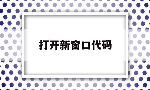 打开新窗口代码(新窗口打开网页代码),打开新窗口代码(新窗口打开网页代码),打开新窗口代码,信息,文章,视频,第1张