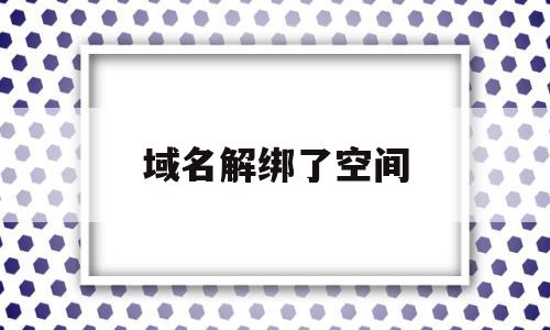 域名解绑了空间(域名解绑是什么意思),域名解绑了空间,视频,虚拟主机,二级域名,第1张 域名解绑了空间(域名解绑是什么意思),域名解绑了空间(域名解绑是什么意思),域名解绑了空间,视频,虚拟主机,二级域名,第1张