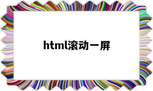 html滚动一屏(html设置滚动条可以滚动),html滚动一屏,文章,浏览器,html,第1张 html滚动一屏(html设置滚动条可以滚动),html滚动一屏(html设置滚动条可以滚动),html滚动一屏,文章,浏览器,html,第1张