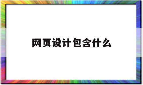 网页设计包含什么(网页设计是什么概念),网页设计包含什么(网页设计是什么概念),网页设计包含什么,信息,浏览器,免费,第1张