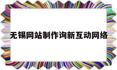 无锡网站制作询新互动网络(无锡公司网站制作),无锡网站制作询新互动网络(无锡公司网站制作),无锡网站制作询新互动网络,信息,模板,视频,第1张