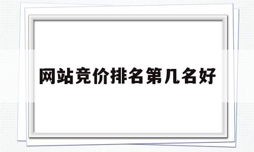网站竞价排名第几名好(网站竞价是什么意思),网站竞价排名第几名好(网站竞价是什么意思),网站竞价排名第几名好,信息,百度,微信,第1张