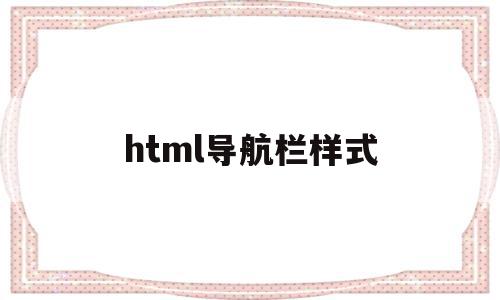 html导航栏样式(html中导航栏怎么做),html导航栏样式(html中导航栏怎么做),html导航栏样式,html,导航,java,第1张