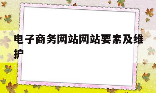 电子商务网站网站要素及维护(电子商务网站维护的原则有哪些?),电子商务网站网站要素及维护,信息,百度,营销,第1张 电子商务网站网站要素及维护(电子商务网站维护的原则有哪些?),电子商务网站网站要素及维护(电子商务网站维护的原则有哪些?),电子商务网站网站要素及维护,信息,百度,营销,第1张