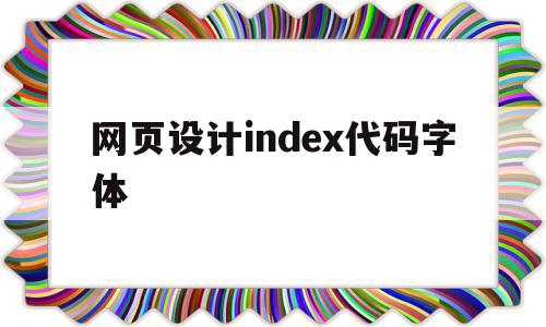 网页设计index代码字体(网页设计的字体代码),网页设计index代码字体,信息,百度,浏览器,第1张 网页设计index代码字体(网页设计的字体代码),网页设计index代码字体(网页设计的字体代码),网页设计index代码字体,信息,百度,浏览器,第1张