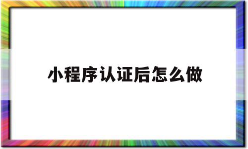 小程序认证后怎么做(小程序认证后怎么做营销),小程序认证后怎么做,信息,模板,微信,第1张 小程序认证后怎么做(小程序认证后怎么做营销),小程序认证后怎么做(小程序认证后怎么做营销),小程序认证后怎么做,信息,模板,微信,第1张