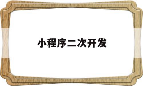 小程序二次开发(小程序二次开发多少钱),小程序二次开发(小程序二次开发多少钱),小程序二次开发,模板,微信,源码,第1张