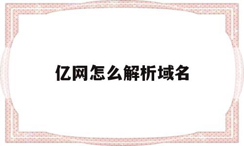 亿网怎么解析域名(亿网怎么解析域名认证信息),亿网怎么解析域名(亿网怎么解析域名认证信息),亿网怎么解析域名,信息,免费,跳转,第1张