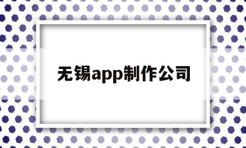 无锡app制作公司(无锡有哪些软件开发的公司),无锡app制作公司(无锡有哪些软件开发的公司),无锡app制作公司,信息,模板,微信,第1张