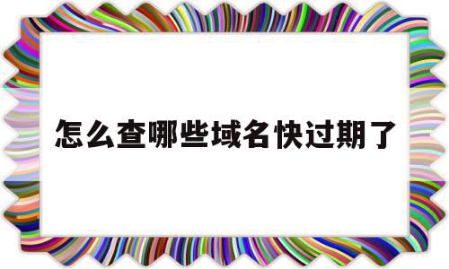 怎么查哪些域名快过期了(在哪里查域名什么时候到期),怎么查哪些域名快过期了,信息,百度,域名注册,第1张 怎么查哪些域名快过期了(在哪里查域名什么时候到期),怎么查哪些域名快过期了(在哪里查域名什么时候到期),怎么查哪些域名快过期了,信息,百度,域名注册,第1张