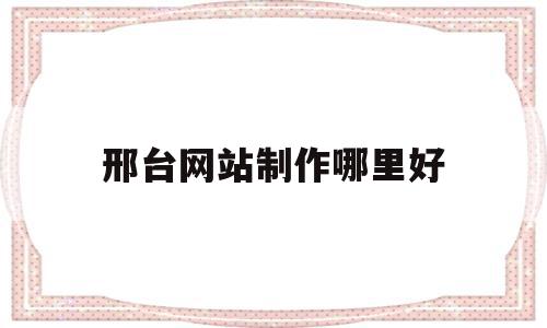 邢台网站制作哪里好(邢台兼职网站有哪些?),邢台网站制作哪里好,信息,百度,视频,第1张 邢台网站制作哪里好(邢台兼职网站有哪些?),邢台网站制作哪里好(邢台兼职网站有哪些?),邢台网站制作哪里好,信息,百度,视频,第1张