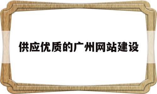 供应优质的广州网站建设(供应优质的广州网站建设有哪些),供应优质的广州网站建设,信息,模板,百度,第1张 供应优质的广州网站建设(供应优质的广州网站建设有哪些),供应优质的广州网站建设(供应优质的广州网站建设有哪些),供应优质的广州网站建设,信息,模板,百度,第1张