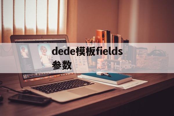 dede模板fields参数(dede模板引擎)