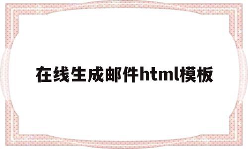在线生成邮件html模板(在线生成邮件html模板网站),在线生成邮件html模板,信息,模板,百度,第1张 在线生成邮件html模板(在线生成邮件html模板网站),在线生成邮件html模板(在线生成邮件html模板网站),在线生成邮件html模板,信息,模板,百度,第1张