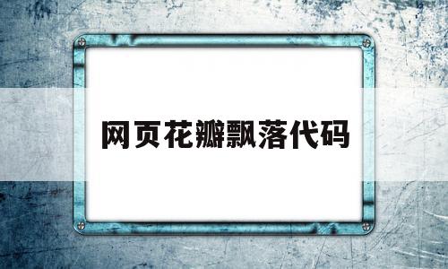 网页花瓣飘落代码(flash动画花瓣飘落),网页花瓣飘落代码(flash动画花瓣飘落),网页花瓣飘落代码,信息,html,app,第1张