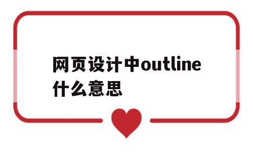 网页设计中outline什么意思的简单介绍,网页设计中outline什么意思,文章,浏览器,第1张 网页设计中outline什么意思的简单介绍,网页设计中outline什么意思的简单介绍,网页设计中outline什么意思,文章,浏览器,第1张