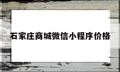 关于石家庄商城微信小程序价格的信息,关于石家庄商城微信小程序价格的信息,石家庄商城微信小程序价格,信息,模板,微信,第1张