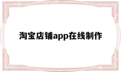 淘宝店铺app在线制作(淘宝店铺app在线制作流程),淘宝店铺app在线制作(淘宝店铺app在线制作流程),淘宝店铺app在线制作,信息,模板,APP,第1张