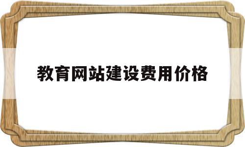 教育网站建设费用价格(教育网站需要哪些资质),教育网站建设费用价格(教育网站需要哪些资质),教育网站建设费用价格,免费,网站建设,企业网站,第1张